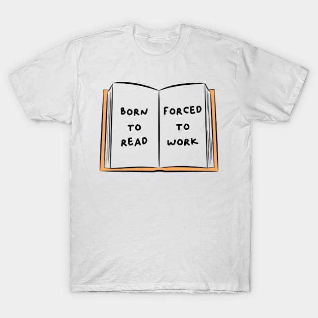 Born To Read Forced To Work 3 T-Shirt by DesiOsarii